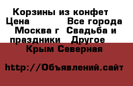 Корзины из конфет › Цена ­ 1 600 - Все города, Москва г. Свадьба и праздники » Другое   . Крым,Северная